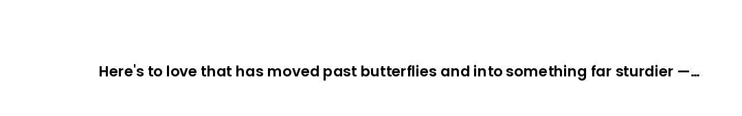 Here's to love that has moved past butterflies and into something far sturdier — trust, habit, and s...