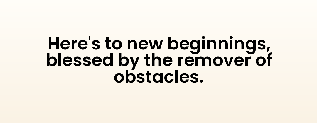 Here's to new beginnings, blessed by the remover of obstacles.