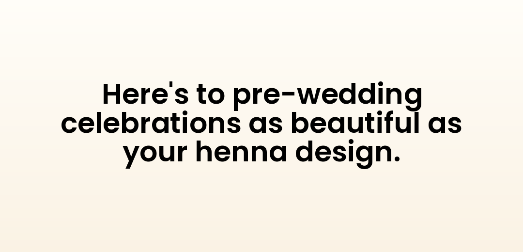 Here's to pre-wedding celebrations as beautiful as your henna design.