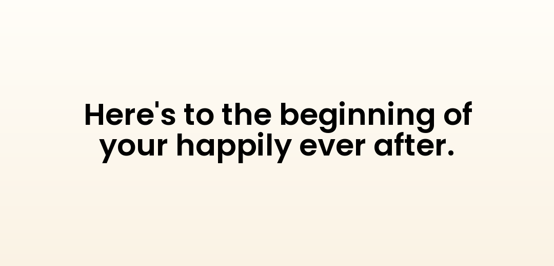 Here's to the beginning of your happily ever after.