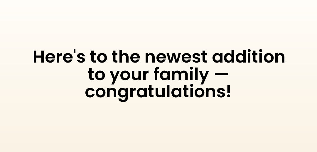 Here's to the newest addition to your family — congratulations!