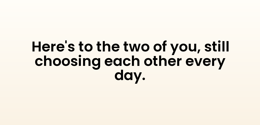 Here's to the two of you, still choosing each other every day.