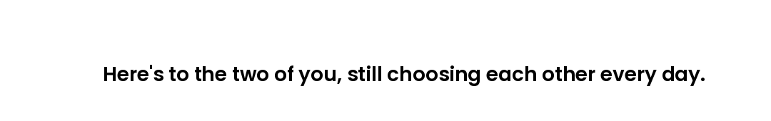 Here's to the two of you, still choosing each other every day.