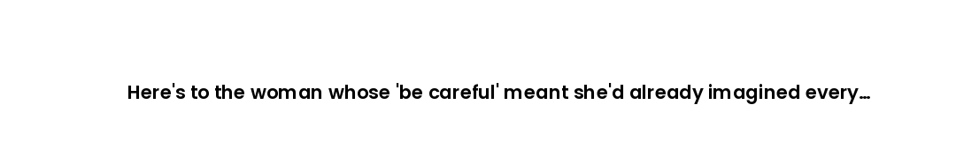 Here's to the woman whose 'be careful' meant she'd already imagined every danger for you.