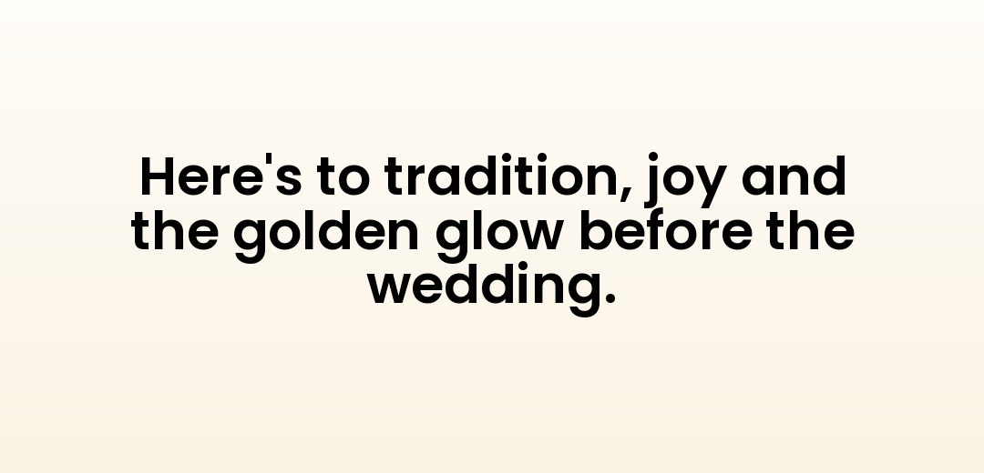 Here's to tradition, joy and the golden glow before the wedding.