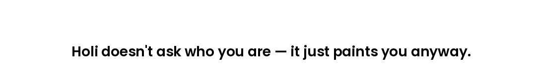 Holi doesn't ask who you are — it just paints you anyway.