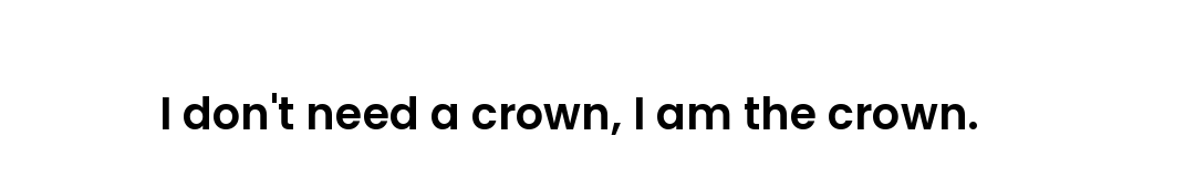 I don't need a crown, I am the crown.