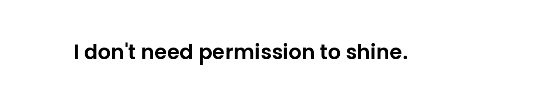 I don't need permission to shine.