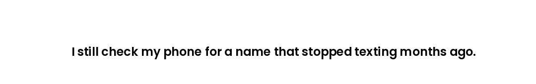 I still check my phone for a name that stopped texting months ago.