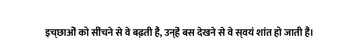 इच्छाओं को सींचने से वे बढ़ती हैं, उन्हें बस देखने से वे स्वयं शांत हो जाती हैं।