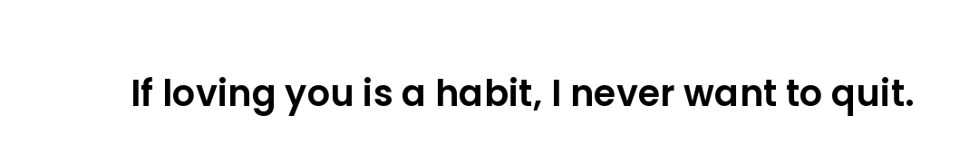 If loving you is a habit, I never want to quit.