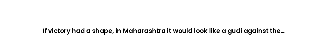 If victory had a shape, in Maharashtra it would look like a gudi against the morning sky.