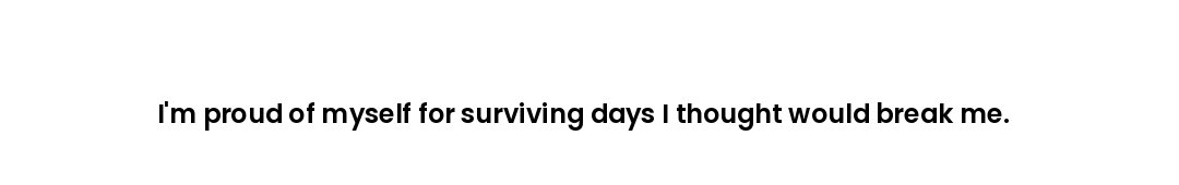 I'm proud of myself for surviving days I thought would break me.