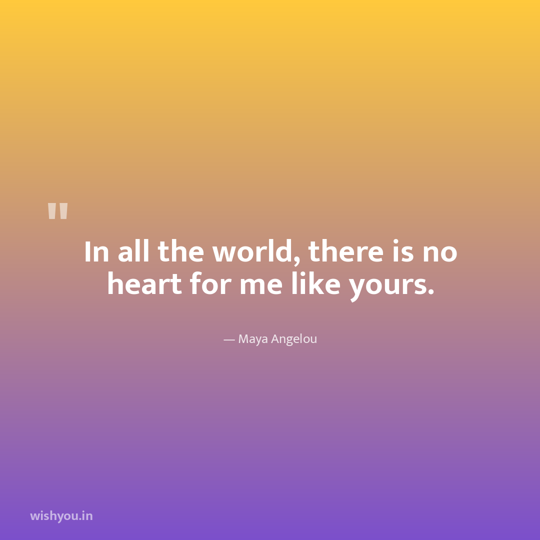 In all the world, there is no heart for me like yours.