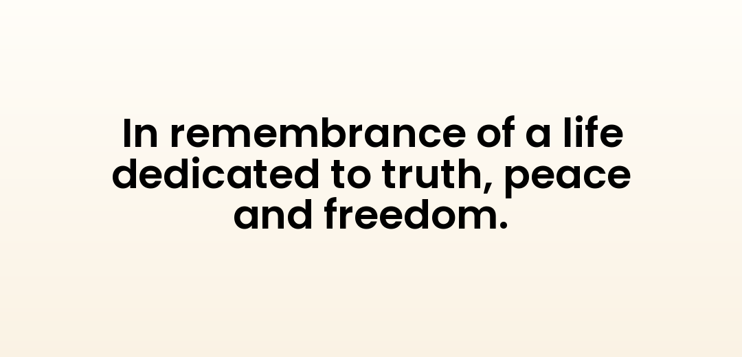 In remembrance of a life dedicated to truth, peace and freedom.