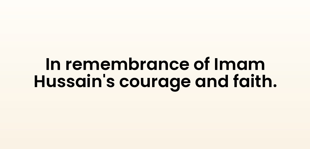 In remembrance of Imam Hussain's courage and faith.