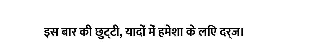 इस बार की छुट्टी, यादों में हमेशा के लिए दर्ज।