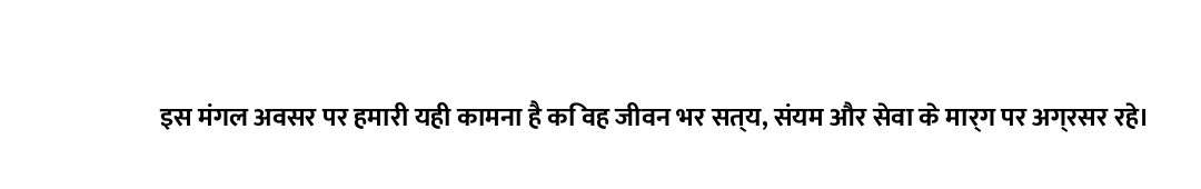 इस मंगल अवसर पर हमारी यही कामना है कि वह जीवन भर सत्य, संयम और सेवा के मार्ग पर अग्रसर रहे।