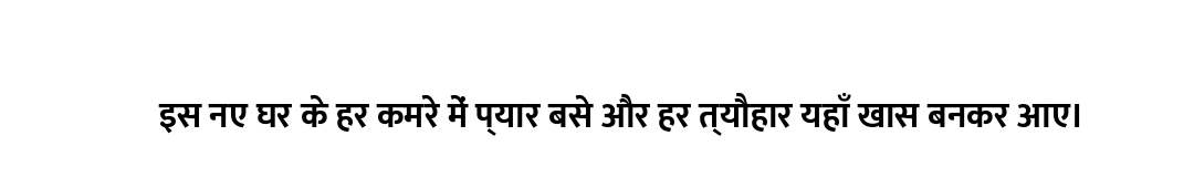 इस नए घर के हर कमरे में प्यार बसे और हर त्यौहार यहाँ खास बनकर आए।