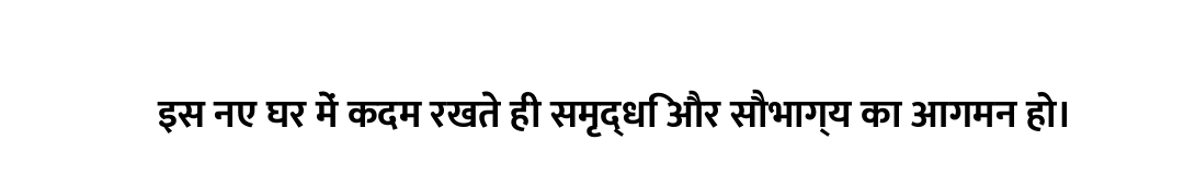 इस नए घर में कदम रखते ही समृद्धि और सौभाग्य का आगमन हो।