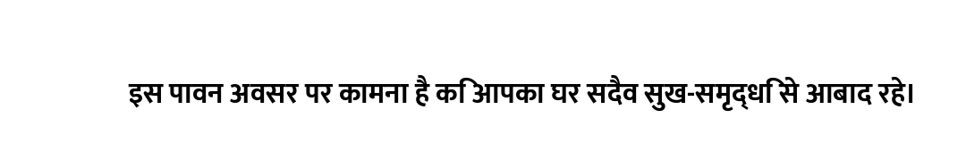 इस पावन अवसर पर कामना है कि आपका घर सदैव सुख-समृद्धि से आबाद रहे।