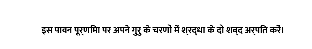 इस पावन पूर्णिमा पर अपने गुरु के चरणों में श्रद्धा के दो शब्द अर्पित करें।