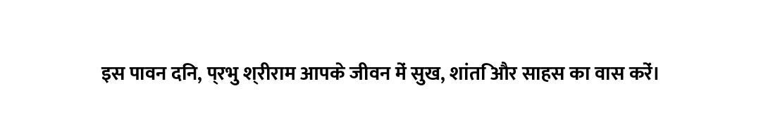 इस पावन दिन, प्रभु श्रीराम आपके जीवन में सुख, शांति और साहस का वास करें।