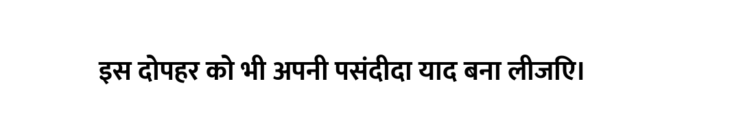 इस दोपहर को भी अपनी पसंदीदा याद बना लीजिए।