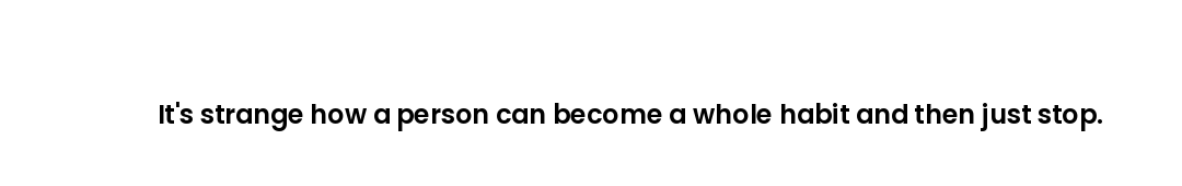It's strange how a person can become a whole habit and then just stop.