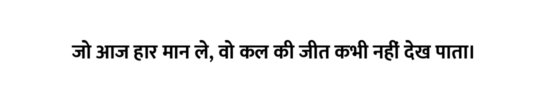 जो आज हार मान ले, वो कल की जीत कभी नहीं देख पाता।