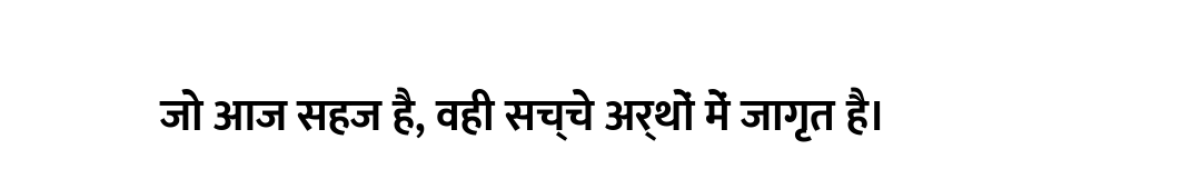 जो आज सहज है, वही सच्चे अर्थों में जागृत है।