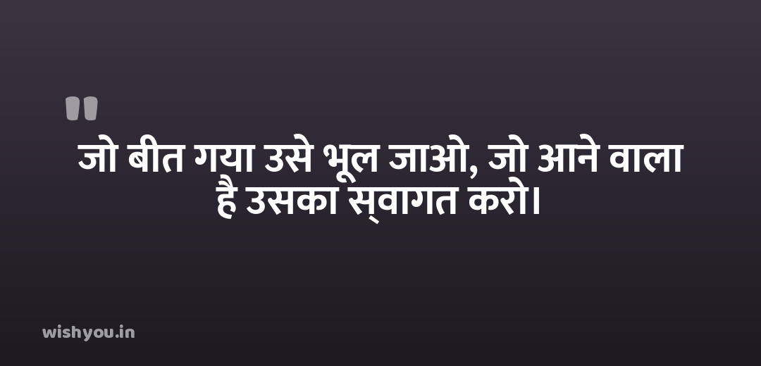 जो बीत गया उसे भूल जाओ, जो आने वाला है उसका स्वागत करो।