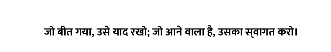 जो बीत गया, उसे याद रखो; जो आने वाला है, उसका स्वागत करो।
