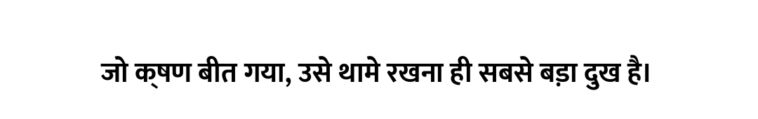 जो क्षण बीत गया, उसे थामे रखना ही सबसे बड़ा दुख है।