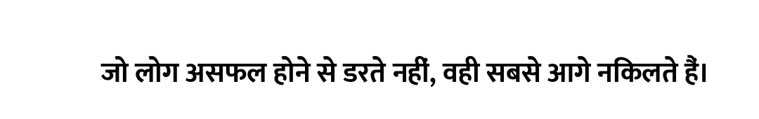 जो लोग असफल होने से डरते नहीं, वही सबसे आगे निकलते हैं।