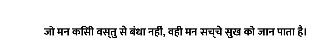 जो मन किसी वस्तु से बंधा नहीं, वही मन सच्चे सुख को जान पाता है।
