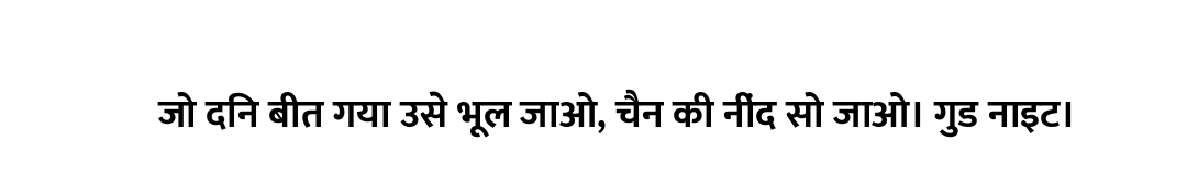जो दिन बीत गया उसे भूल जाओ, चैन की नींद सो जाओ। गुड नाइट।