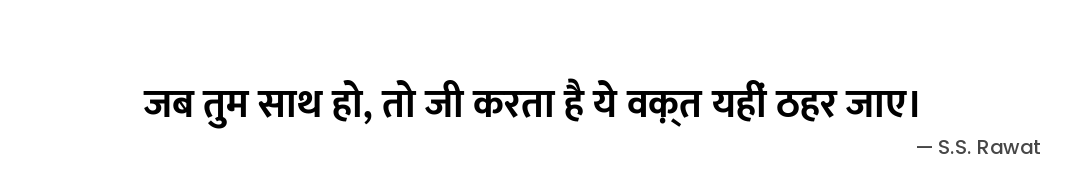 जब तुम साथ हो,
तो जी करता है ये वक़्त यहीं ठहर जाए। — S.S. Rawat