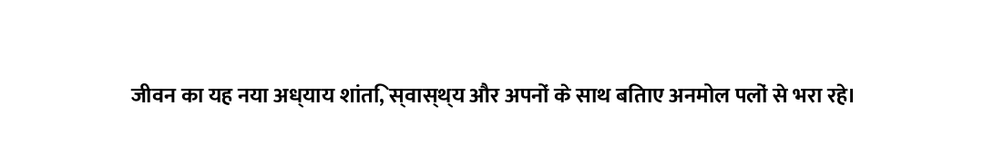 जीवन का यह नया अध्याय शांति, स्वास्थ्य और अपनों के साथ बिताए अनमोल पलों से भरा रहे।