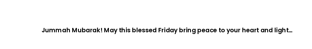 Jummah Mubarak! May this blessed Friday bring peace to your heart and light to your path.