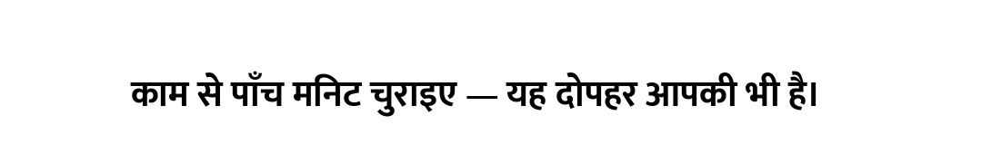 काम से पाँच मिनट चुराइए — यह दोपहर आपकी भी है।