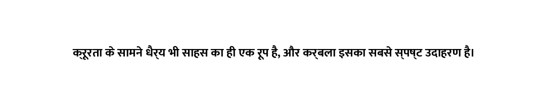 क्रूरता के सामने धैर्य भी साहस का ही एक रूप है, और कर्बला इसका सबसे स्पष्ट उदाहरण है।