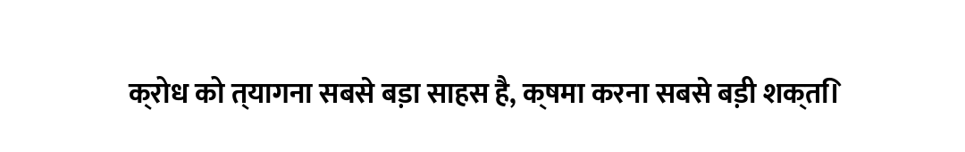 क्रोध को त्यागना सबसे बड़ा साहस है, क्षमा करना सबसे बड़ी शक्ति।