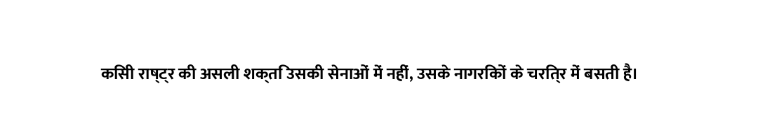 किसी राष्ट्र की असली शक्ति उसकी सेनाओं में नहीं, उसके नागरिकों के चरित्र में बसती है।