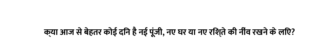 क्या आज से बेहतर कोई दिन है नई पूंजी, नए घर या नए रिश्ते की नींव रखने के लिए?