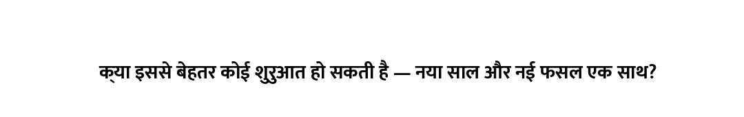 क्या इससे बेहतर कोई शुरुआत हो सकती है — नया साल और नई फसल एक साथ?