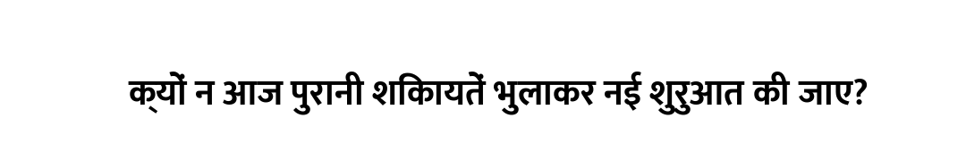 क्यों न आज पुरानी शिकायतें भुलाकर नई शुरुआत की जाए?