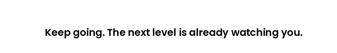 Keep going. The next level is already watching you.