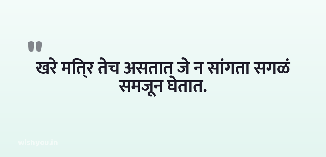 खरे मित्र तेच असतात जे न सांगता सगळं समजून घेतात.