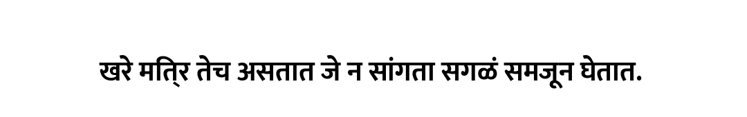 खरे मित्र तेच असतात जे न सांगता सगळं समजून घेतात.